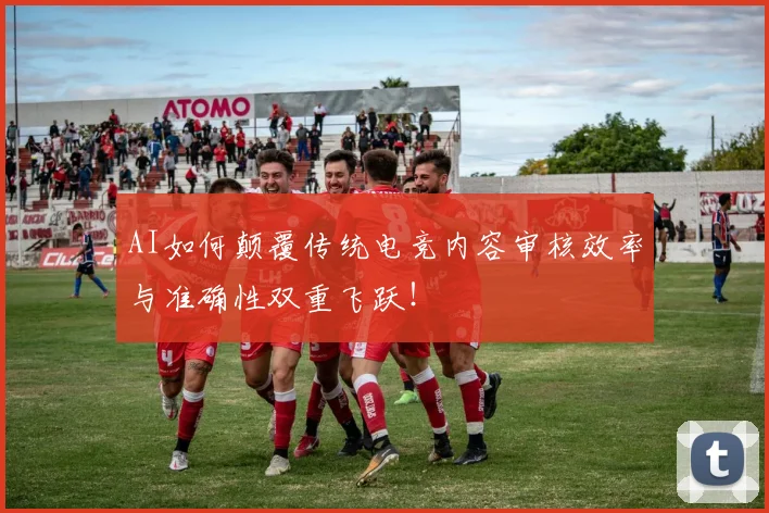 AI如何颠覆传统电竞内容审核效率与准确性双重飞跃！