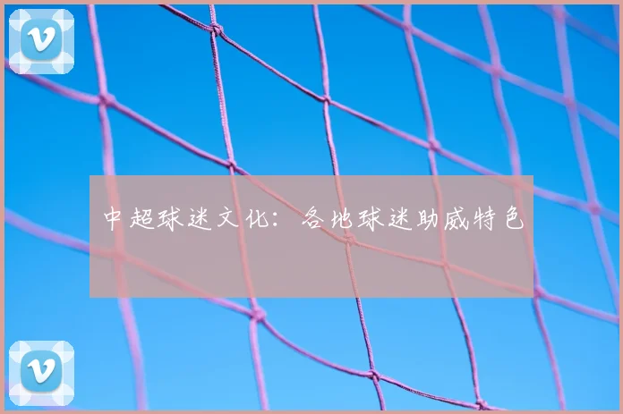 中超球迷文化：各地球迷助威特色