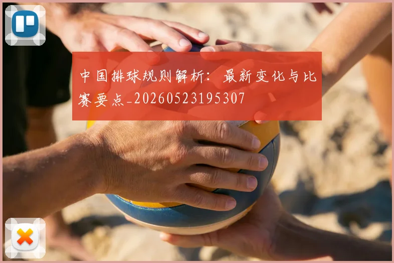 中国排球规则解析：最新变化与比赛要点_20260523195307