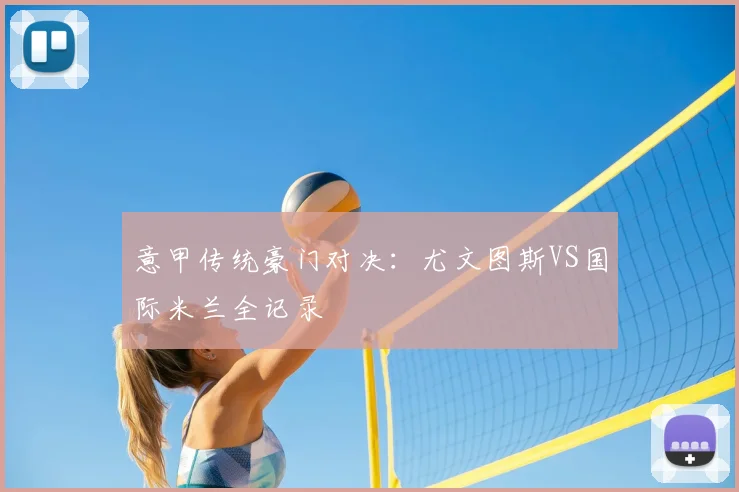 意甲传统豪门对决：尤文图斯VS国际米兰全记录