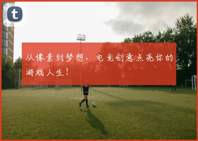 从像素到梦想，电竞创意点亮你的游戏人生！