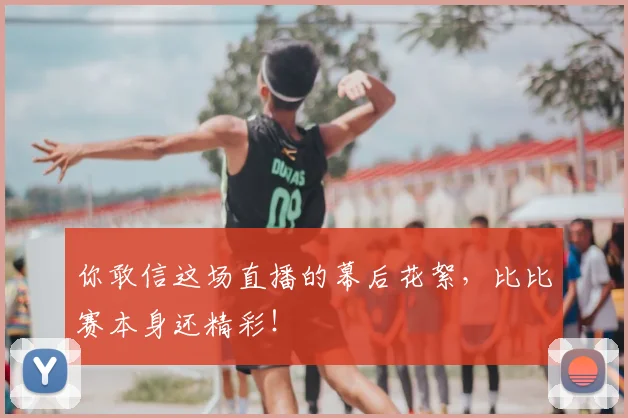 你敢信这场直播的幕后花絮，比比赛本身还精彩！