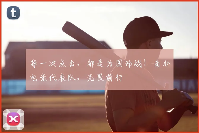 每一次点击，都是为国而战！南非电竞代表队，无畏前行