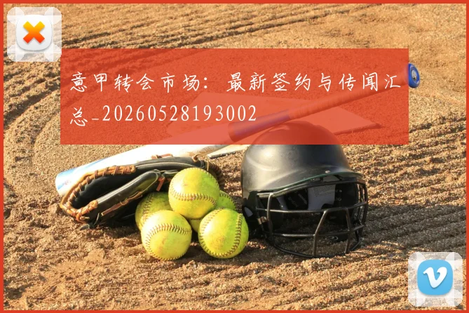 意甲转会市场：最新签约与传闻汇总_20260528193002