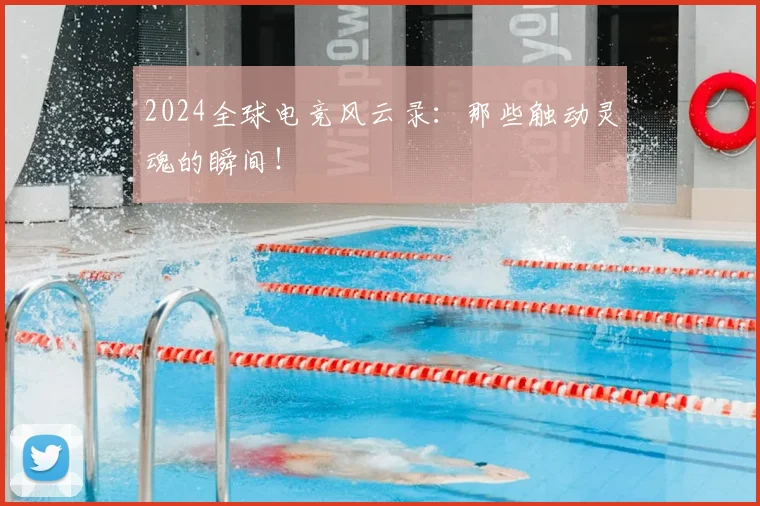 2024全球电竞风云录：那些触动灵魂的瞬间！