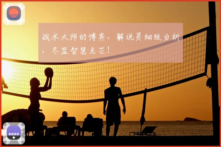 战术大师的博弈，解说员细致分析，尽显智慧光芒！