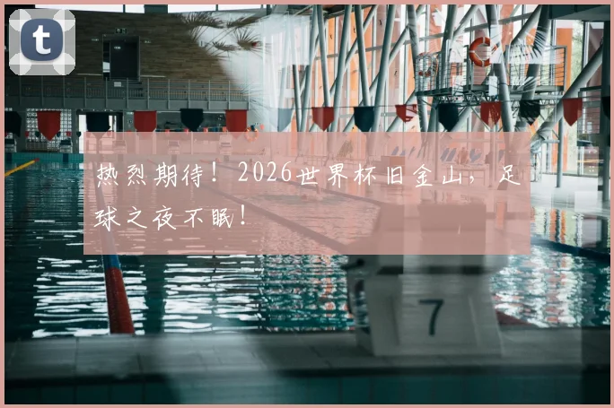 热烈期待！2026世界杯旧金山，足球之夜不眠！