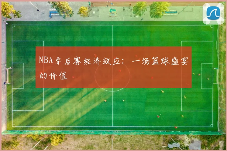 NBA季后赛经济效应：一场篮球盛宴的价值