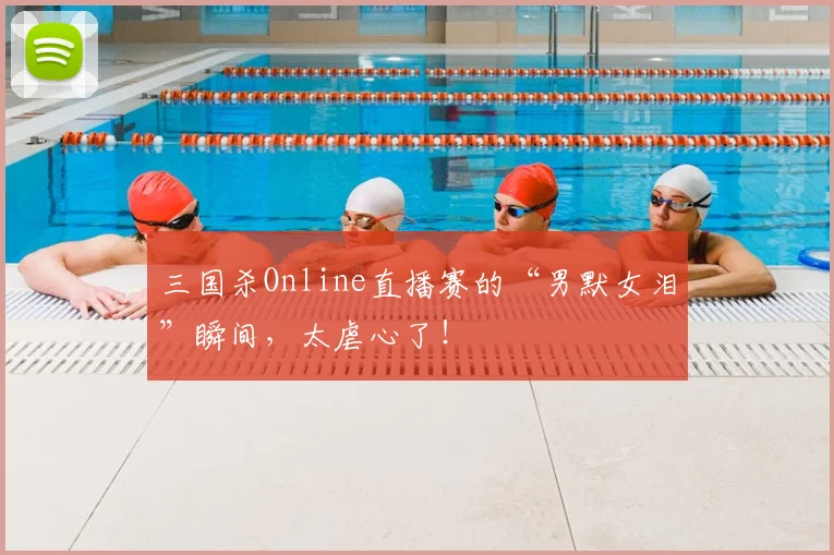 三国杀Online直播赛的“男默女泪”瞬间，太虐心了！