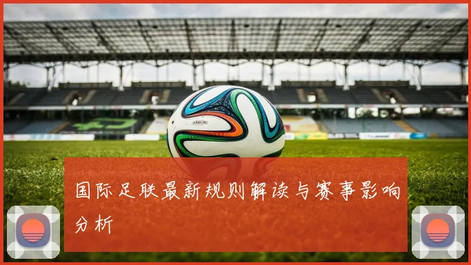 国际足联最新规则解读与赛事影响分析