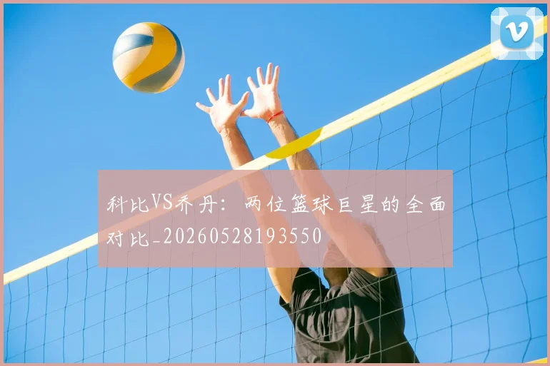 科比VS乔丹：两位篮球巨星的全面对比_20260528193550