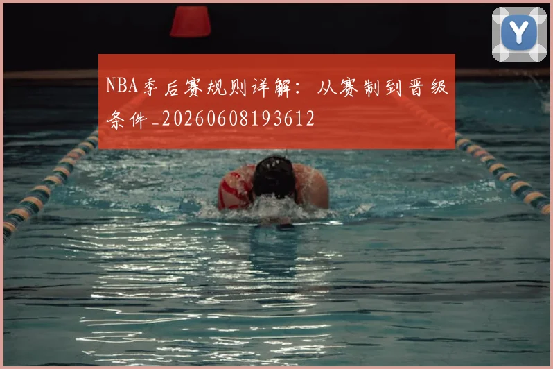 NBA季后赛规则详解：从赛制到晋级条件_20260608193612