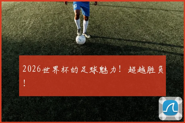 2026世界杯的足球魅力！超越胜负！