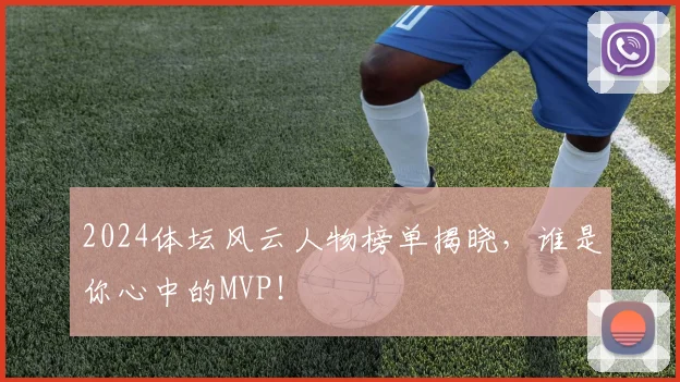 2024体坛风云人物榜单揭晓，谁是你心中的MVP！
