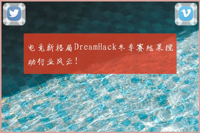 电竞新格局DreamHack冬季赛结果搅动行业风云！