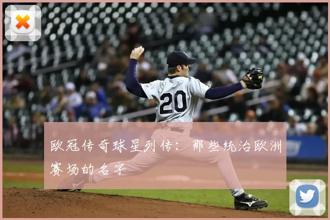 欧冠传奇球星列传：那些统治欧洲赛场的名字