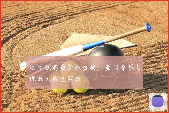 法甲联赛最新积分榜：豪门争冠与保级大战全解析