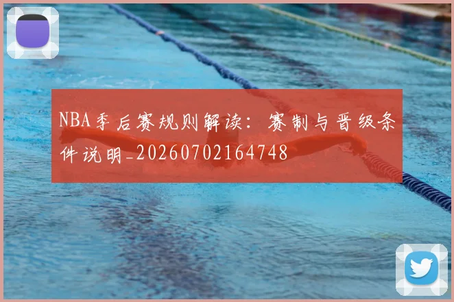NBA季后赛规则解读：赛制与晋级条件说明_20260702164748