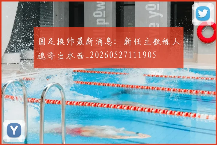 国足换帅最新消息：新任主教练人选浮出水面_20260527111905