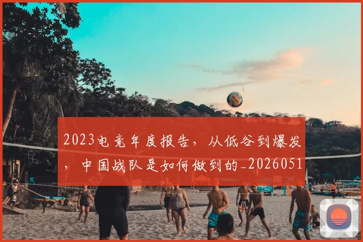 2023电竞年度报告，从低谷到爆发，中国战队是如何做到的_20260518215253_20260702033127