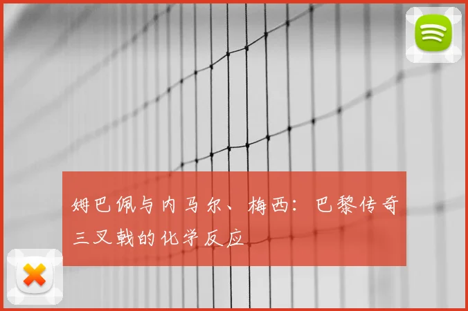 姆巴佩与内马尔、梅西：巴黎传奇三叉戟的化学反应