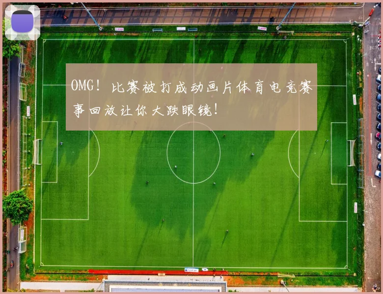 OMG！比赛被打成动画片体育电竞赛事回放让你大跌眼镜！
