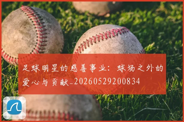 足球明星的慈善事业：球场之外的爱心与贡献_20260529200834