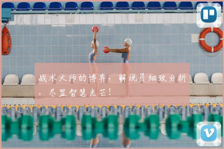 战术大师的博弈，解说员细致分析，尽显智慧光芒！