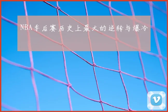 NBA季后赛历史上最大的逆转与爆冷
