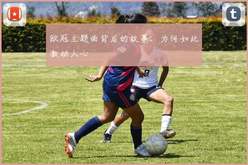 欧冠主题曲背后的故事：为何如此激动人心