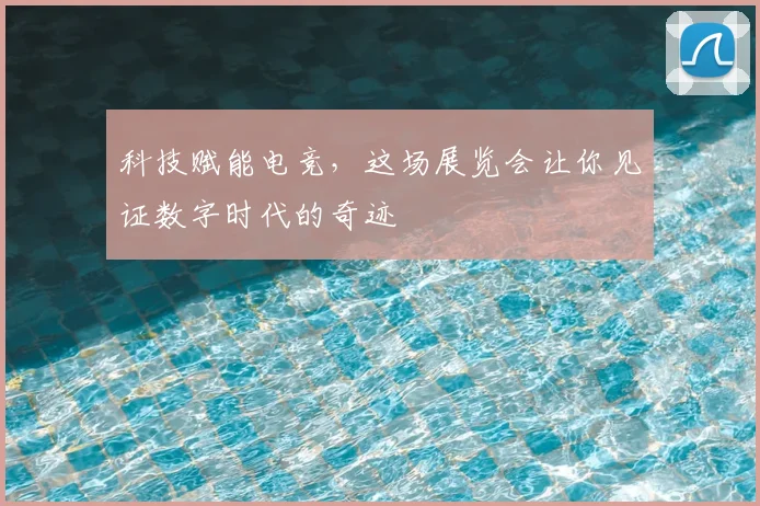 科技赋能电竞，这场展览会让你见证数字时代的奇迹