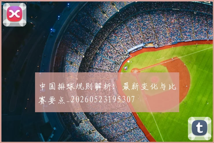 中国排球规则解析：最新变化与比赛要点_20260523195307