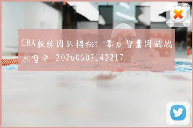 CBA教练团队揭秘：幕后智囊团的战术哲学_20260607142217