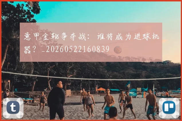 意甲金靴争夺战：谁将成为进球机器？_20260522160839