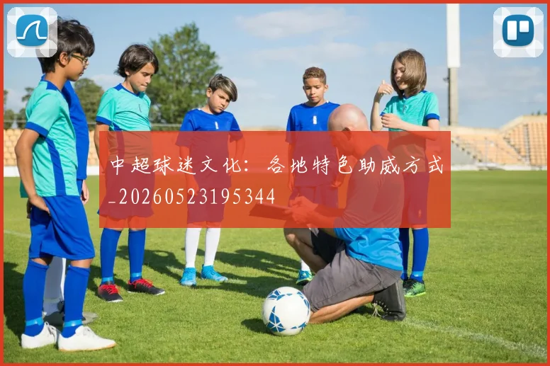 中超球迷文化：各地特色助威方式_20260523195344