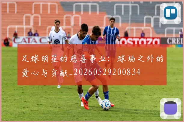 足球明星的慈善事业：球场之外的爱心与贡献_20260529200834