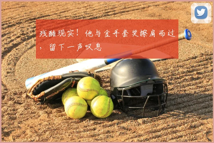 残酷现实！他与金手套奖擦肩而过，留下一声叹息