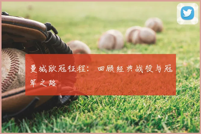 曼城欧冠征程：回顾经典战役与冠军之路
