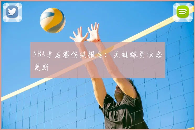 NBA季后赛伤病报告：关键球员状态更新