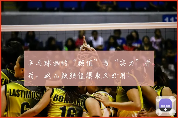 乒乓球拍的“颜值”与“实力”并存，这几款颜值爆表又好用！