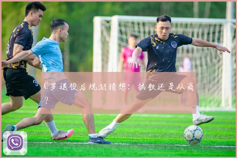 C罗退役后规划猜想：执教还是从商？